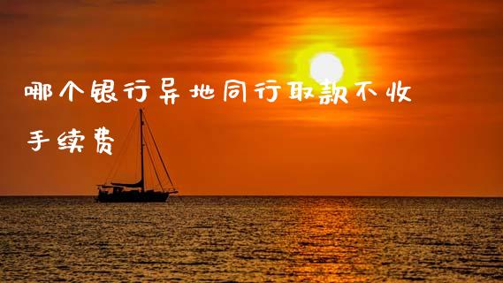哪个银行异地同行取款不收手续费_https://www.fcdydaikuan.com_恒生指数直播室_第1张