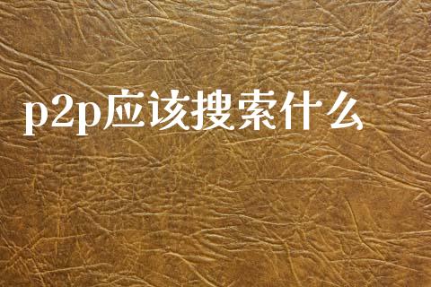 p2p应该搜索什么_https://www.fcdydaikuan.com_德指期货直播_第1张
