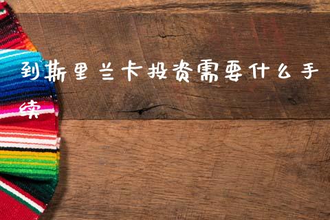到斯里兰卡投资需要什么手续_https://www.fcdydaikuan.com_恒生指数直播室_第1张