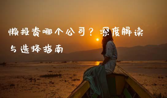懒投资哪个公司？深度解读与选择指南_https://www.fcdydaikuan.com_黄金期货直播_第1张
