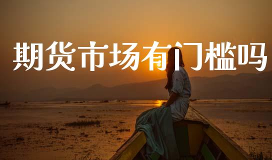 期货市场有门槛吗_https://www.fcdydaikuan.com_恒指期货直播_第1张