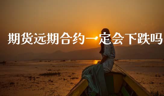 期货远期合约一定会下跌吗_https://www.fcdydaikuan.com_德指期货直播_第1张