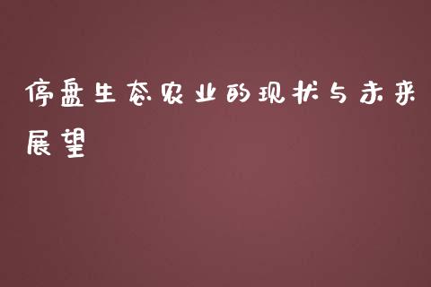 停盘生态农业的现状与未来展望_https://www.fcdydaikuan.com_黄金期货直播_第1张