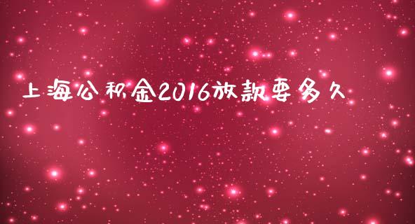 上海公积金2016放款要多久_https://www.fcdydaikuan.com_黄金期货直播_第1张