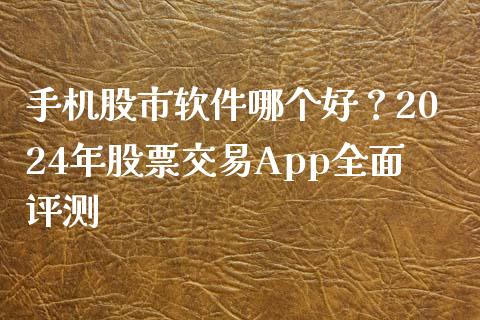 手机股市软件哪个好?2024年股票交易App全面评测_恒指期货直播_第1张_恒生指数直播室_恒指期货直播_德指期货直播_黄金期货直播 手机股市软件哪个好?2024年股票交易App全面评测_https://www.fcdydaikuan.com_恒指期货直播_第1张