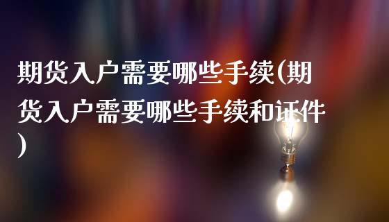 期货入户需要哪些手续(期货入户需要哪些手续和证件)_https://www.fcdydaikuan.com_恒生指数直播室_第1张