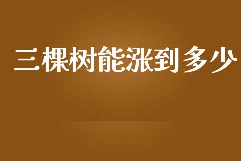 三棵树能涨到多少_https://www.fcdydaikuan.com_恒生指数直播室_第1张