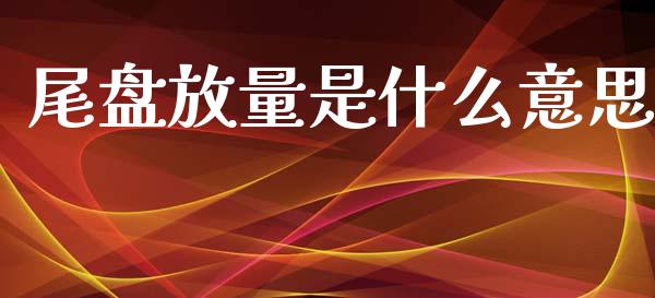尾盘放量是什么意思_https://www.fcdydaikuan.com_恒生指数直播室_第1张