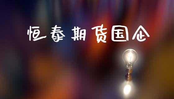 恒泰期货国企_https://www.fcdydaikuan.com_黄金期货直播_第1张