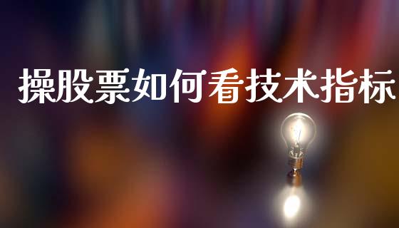 操股票如何看技术指标_https://www.fcdydaikuan.com_恒指期货直播_第1张