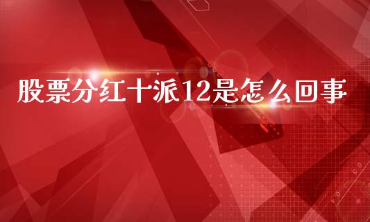 股票分红十派12是怎么回事_https://www.fcdydaikuan.com_恒指期货直播_第1张