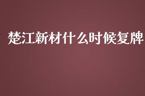 楚江新材什么时候复牌_https://www.fcdydaikuan.com_恒生指数直播室_第1张
