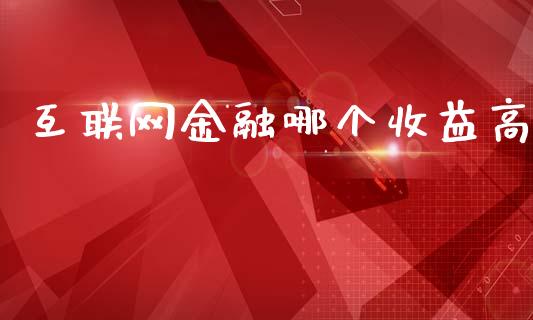 互联网金融哪个收益高_https://www.fcdydaikuan.com_恒生指数直播室_第1张