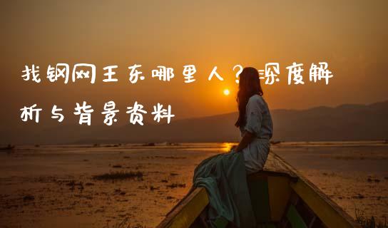 找钢网王东哪里人？深度解析与背景资料_https://www.fcdydaikuan.com_黄金期货直播_第1张