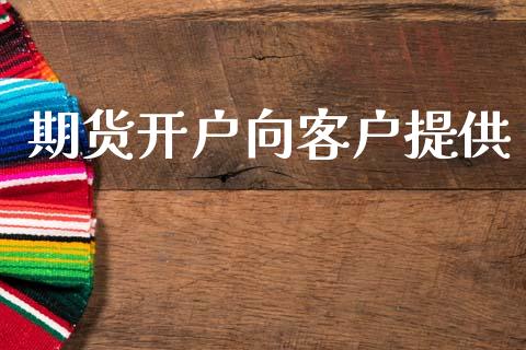 期货开户向客户提供_https://www.fcdydaikuan.com_黄金期货直播_第1张