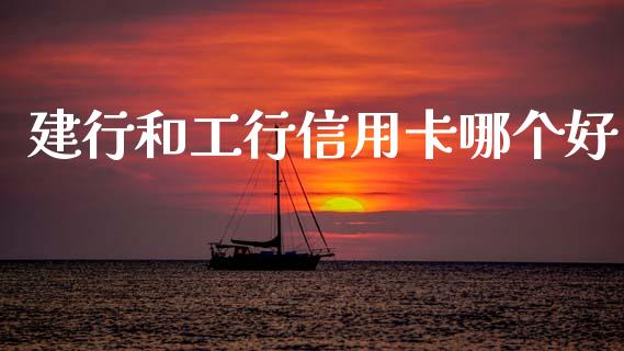 建行和工行信用卡哪个好_https://www.fcdydaikuan.com_黄金期货直播_第1张