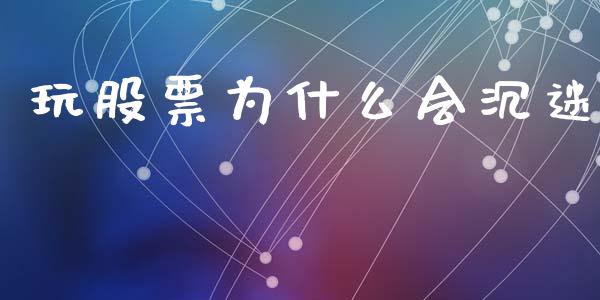 玩股票为什么会沉迷_https://www.fcdydaikuan.com_恒指期货直播_第1张