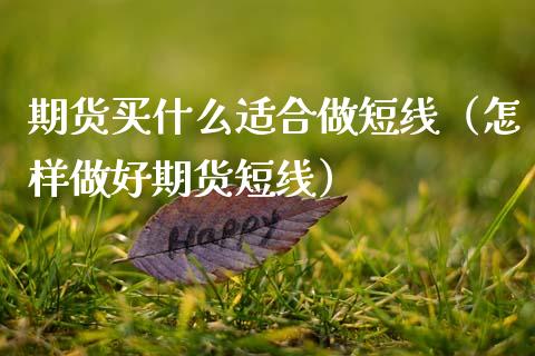 期货买什么适合做短线(怎样做好期货短线)_德指期货直播_第1张_恒生指数直播室_恒指期货直播_德指期货直播_黄金期货直播 期货买什么适合做短线(怎样做好期货短线)_https://www.fcdydaikuan.com_德指期货直播_第1张