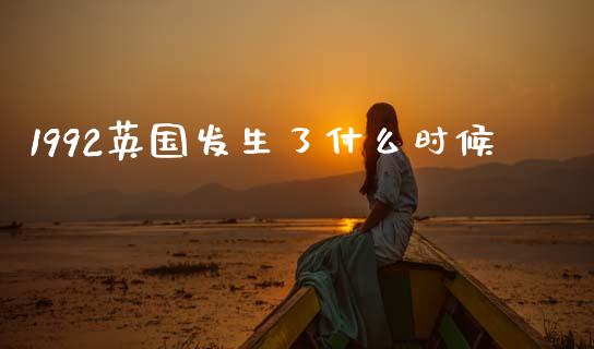 1992英国发生了什么时候_https://www.fcdydaikuan.com_黄金期货直播_第1张