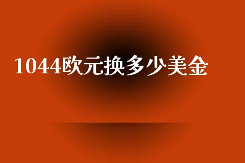 1044欧元换多少美金_https://www.fcdydaikuan.com_恒指期货直播_第1张