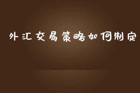 外汇交易策略如何制定_https://www.fcdydaikuan.com_恒生指数直播室_第1张