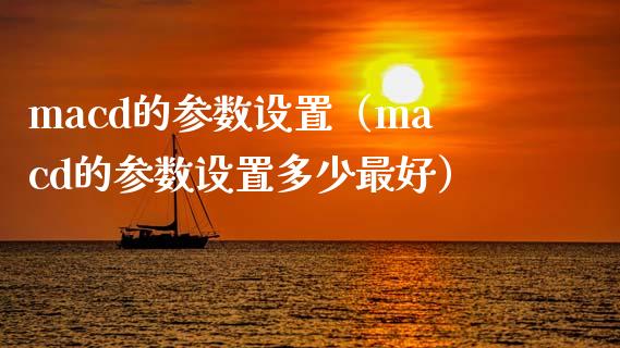 macd的参数设置（macd的参数设置多少最好）_https://www.fcdydaikuan.com_恒生指数直播室_第1张