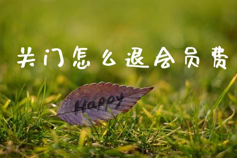 关门怎么退会员费_https://www.fcdydaikuan.com_德指期货直播_第1张