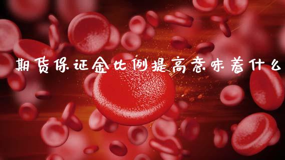 期货保证金比例提高意味着什么_https://www.fcdydaikuan.com_黄金期货直播_第1张
