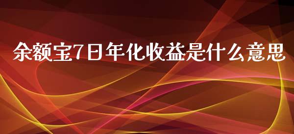 余额宝7日年化收益是什么意思_https://www.fcdydaikuan.com_德指期货直播_第1张