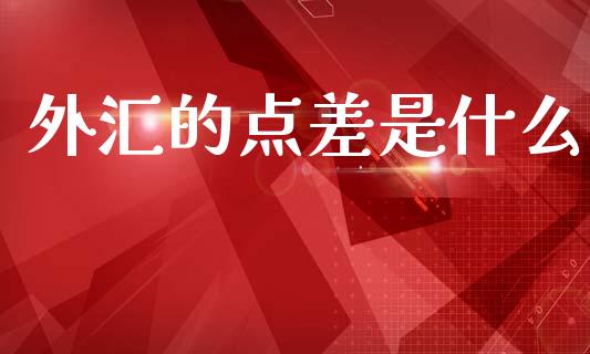 外汇的点差是什么_https://www.fcdydaikuan.com_德指期货直播_第1张