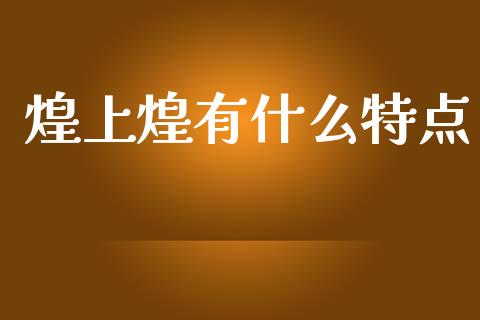 煌上煌有什么特点_https://www.fcdydaikuan.com_恒生指数直播室_第1张