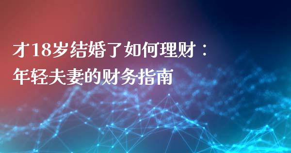 才18岁结婚了如何理财：年轻夫妻的财务指南_https://www.fcdydaikuan.com_黄金期货直播_第1张