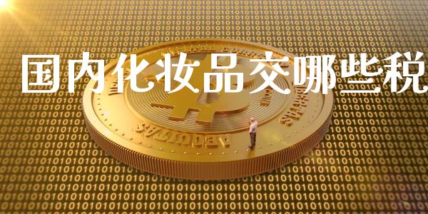 国内化妆品交哪些税_https://www.fcdydaikuan.com_恒指期货直播_第1张