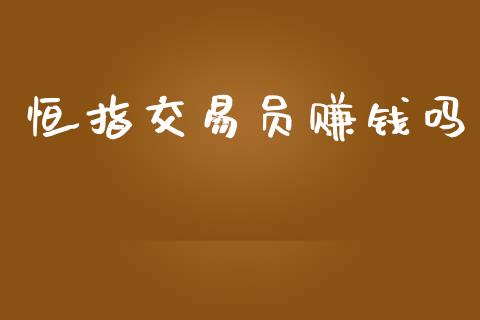 恒指交易员赚钱吗_https://www.fcdydaikuan.com_黄金期货直播_第1张