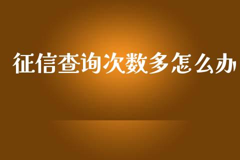 征信查询次数多怎么办_https://www.fcdydaikuan.com_恒指期货直播_第1张