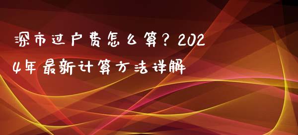 深市过户费怎么算？2024年最新计算方法详解_https://www.fcdydaikuan.com_恒指期货直播_第1张