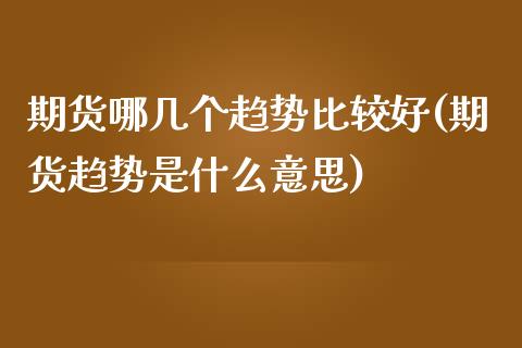 期货哪几个趋势比较好(期货趋势是什么意思)_https://www.fcdydaikuan.com_德指期货直播_第1张