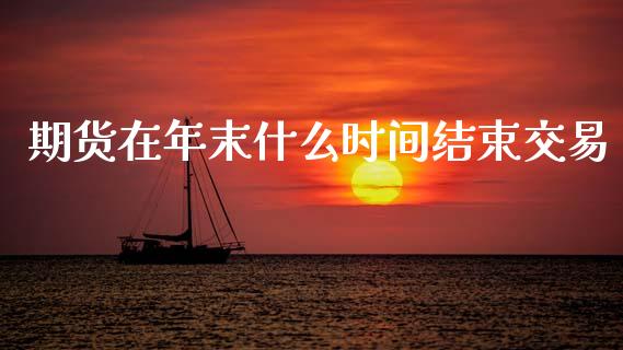 期货在年末什么时间结束交易_https://www.fcdydaikuan.com_黄金期货直播_第1张