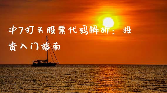 沪7打头股票代码解析：投资入门指南_https://www.fcdydaikuan.com_恒生指数直播室_第1张