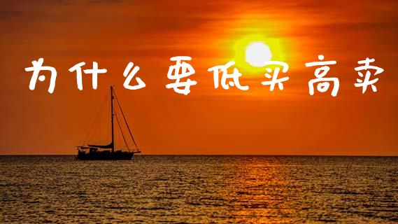 为什么要低买高卖_https://www.fcdydaikuan.com_黄金期货直播_第1张