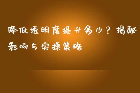 降低透明度提升多少？揭秘影响与实操策略_https://www.fcdydaikuan.com_黄金期货直播_第1张
