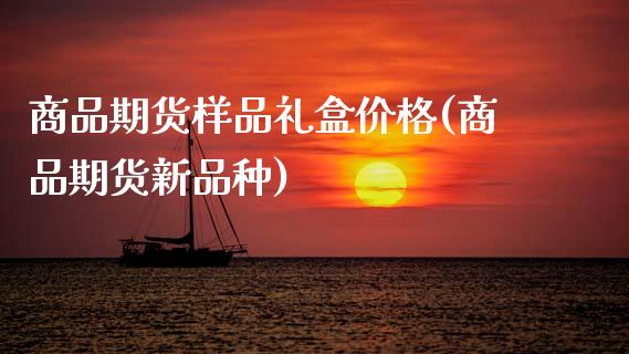 商品期货样品礼盒价格(商品期货新品种)_https://www.fcdydaikuan.com_黄金期货直播_第1张