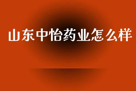 山东中怡药业怎么样_https://www.fcdydaikuan.com_黄金期货直播_第1张
