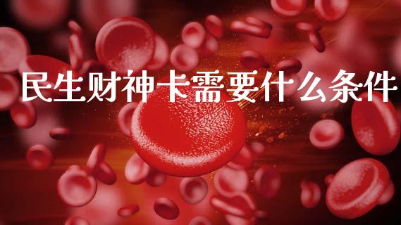 民生财神卡需要什么条件_https://www.fcdydaikuan.com_黄金期货直播_第1张