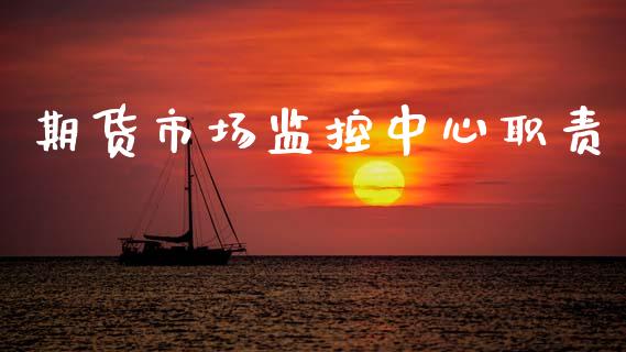 期货市场监控中心职责_https://www.fcdydaikuan.com_黄金期货直播_第1张