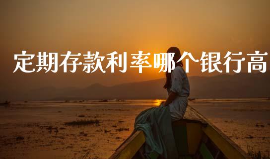定期存款利率哪个银行高_https://www.fcdydaikuan.com_德指期货直播_第1张