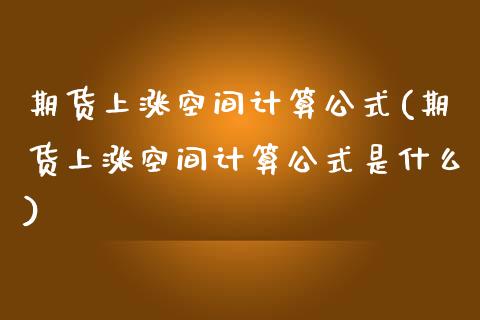 期货上涨空间计算公式(期货上涨空间计算公式是什么)_https://www.fcdydaikuan.com_恒生指数直播室_第1张