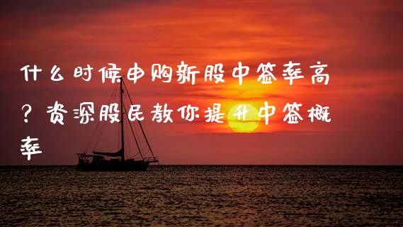 什么时候申购新股中签率高？资深股民教你提升中签概率_https://www.fcdydaikuan.com_黄金期货直播_第1张