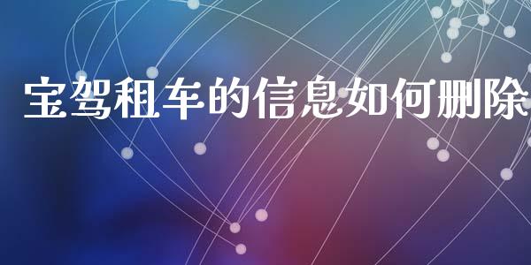 宝驾租车的信息如何删除_https://www.fcdydaikuan.com_黄金期货直播_第1张