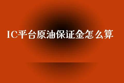 IC平台原油保证金怎么算_https://www.fcdydaikuan.com_恒指期货直播_第1张